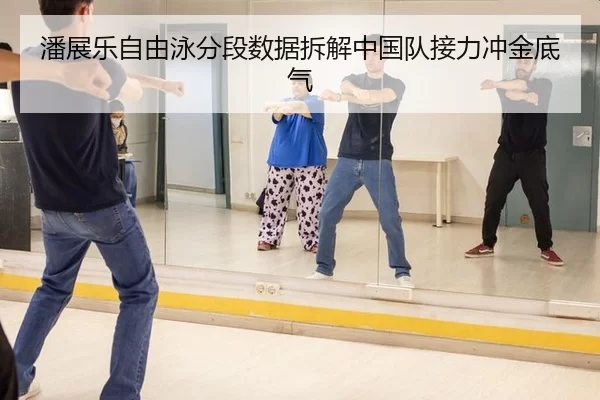 潘展乐自由泳分段数据拆解中国队接力冲金底气